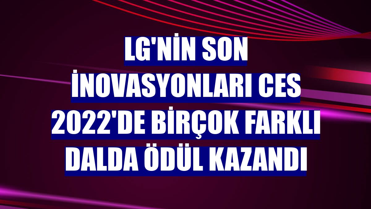 LG'nin son inovasyonları CES 2022'de birçok farklı dalda ödül kazandı