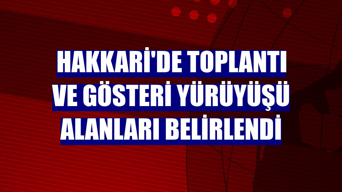 Hakkari'de toplantı ve gösteri yürüyüşü alanları belirlendi
