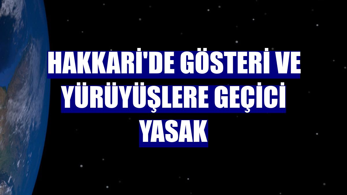 Hakkari'de gösteri ve yürüyüşlere geçici yasak