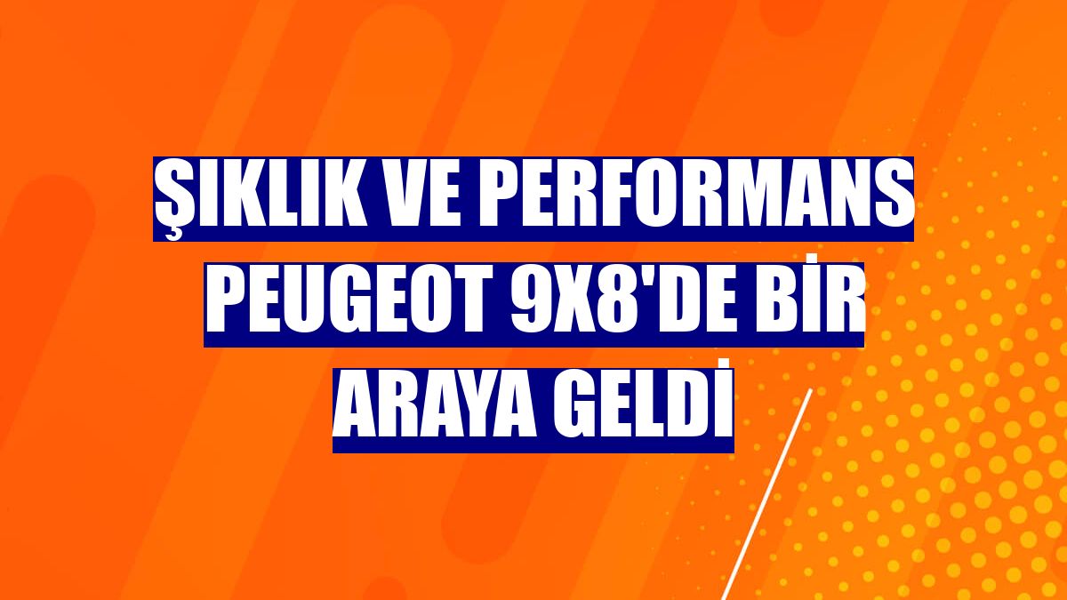 Şıklık ve performans Peugeot 9X8'de bir araya geldi