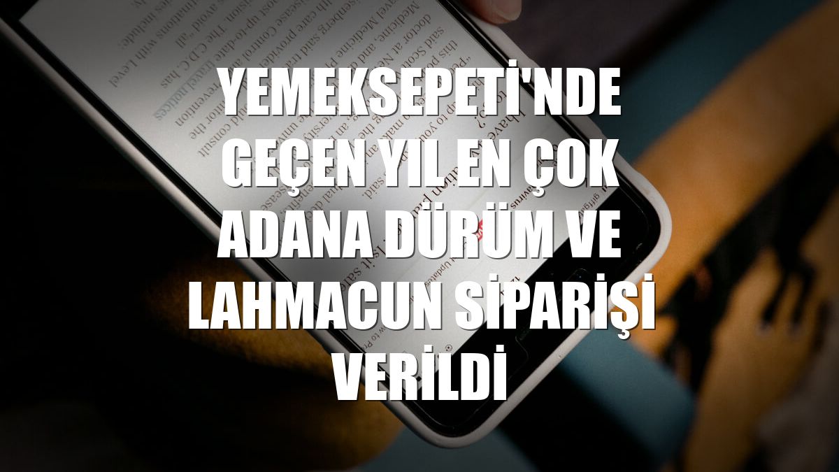 Yemeksepeti'nde geçen yıl en çok Adana dürüm ve lahmacun siparişi verildi