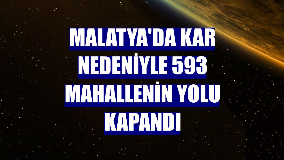Malatya'da kar nedeniyle 593 mahallenin yolu kapandı