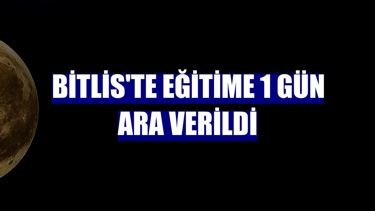 Bitlis'te eğitime 1 gün ara verildi