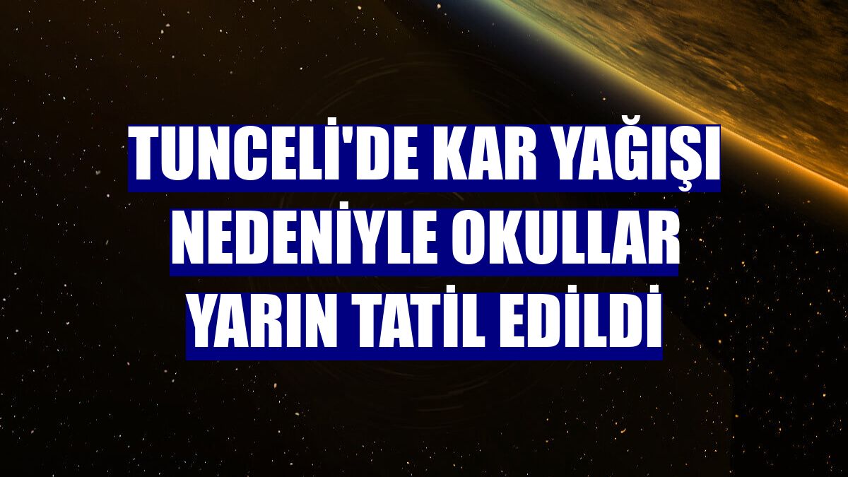 Tunceli'de kar yağışı nedeniyle okullar yarın tatil edildi
