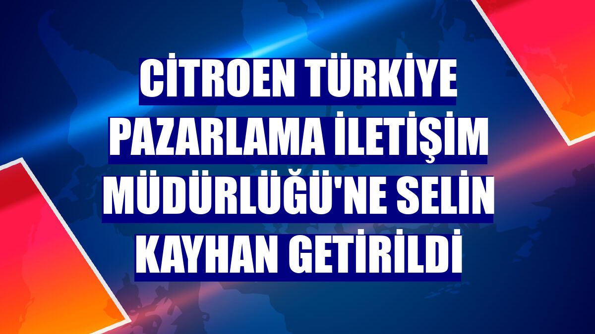 Citroen Türkiye Pazarlama İletişim Müdürlüğü'ne Selin Kayhan getirildi