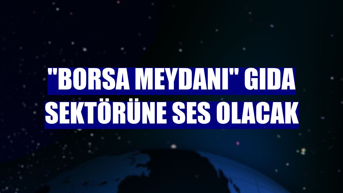 "Borsa Meydanı" gıda sektörüne ses olacak