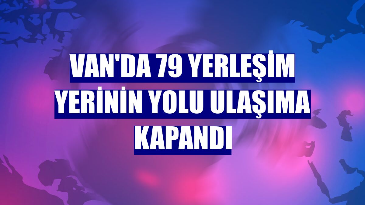 Van'da 79 yerleşim yerinin yolu ulaşıma kapandı