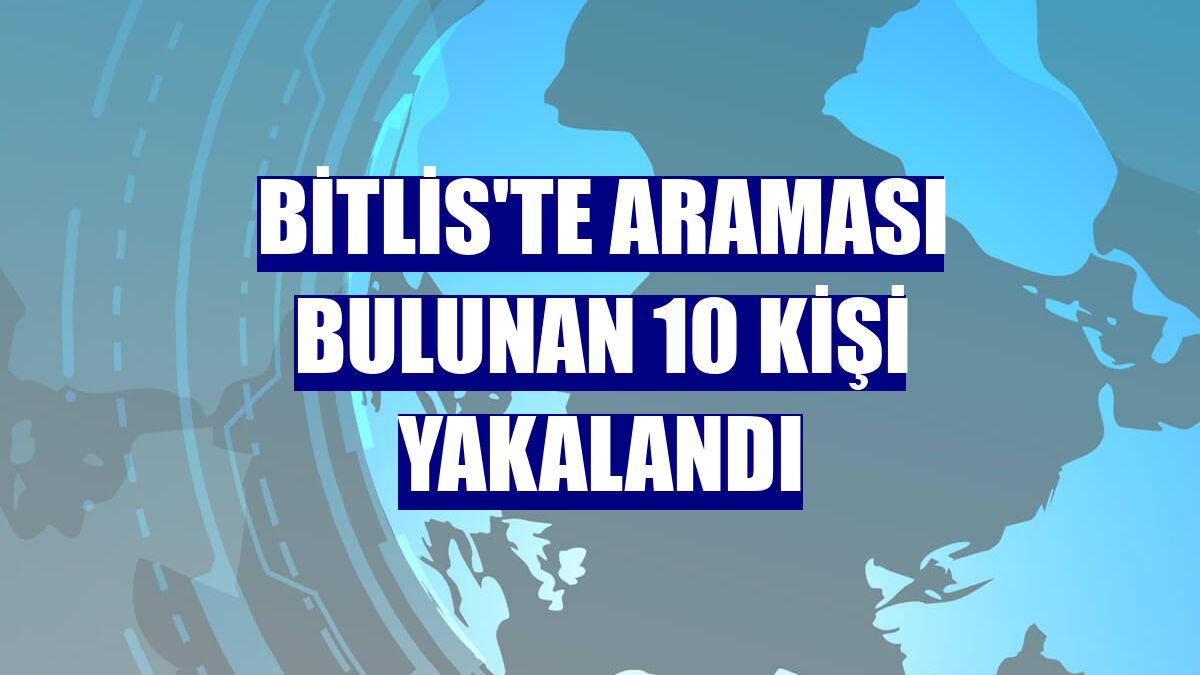 Bitlis'te araması bulunan 10 kişi yakalandı