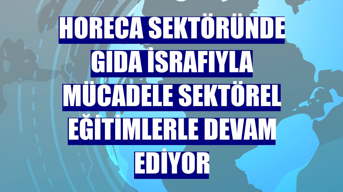 HORECA sektöründe gıda israfıyla mücadele sektörel eğitimlerle devam ediyor