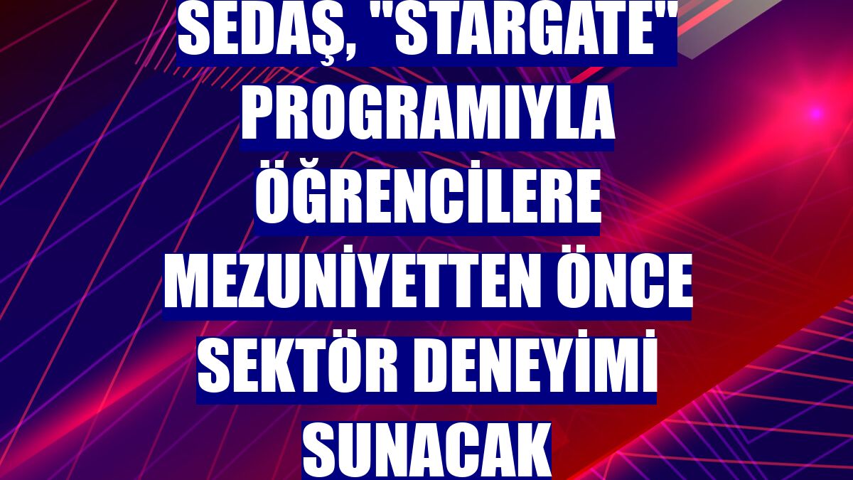 SEDAŞ, "Stargate" programıyla öğrencilere mezuniyetten önce sektör deneyimi sunacak