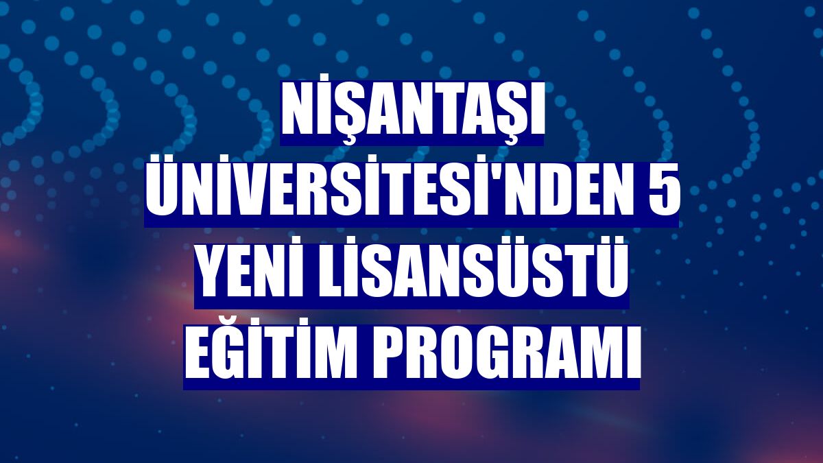 Nişantaşı Üniversitesi'nden 5 yeni lisansüstü eğitim programı