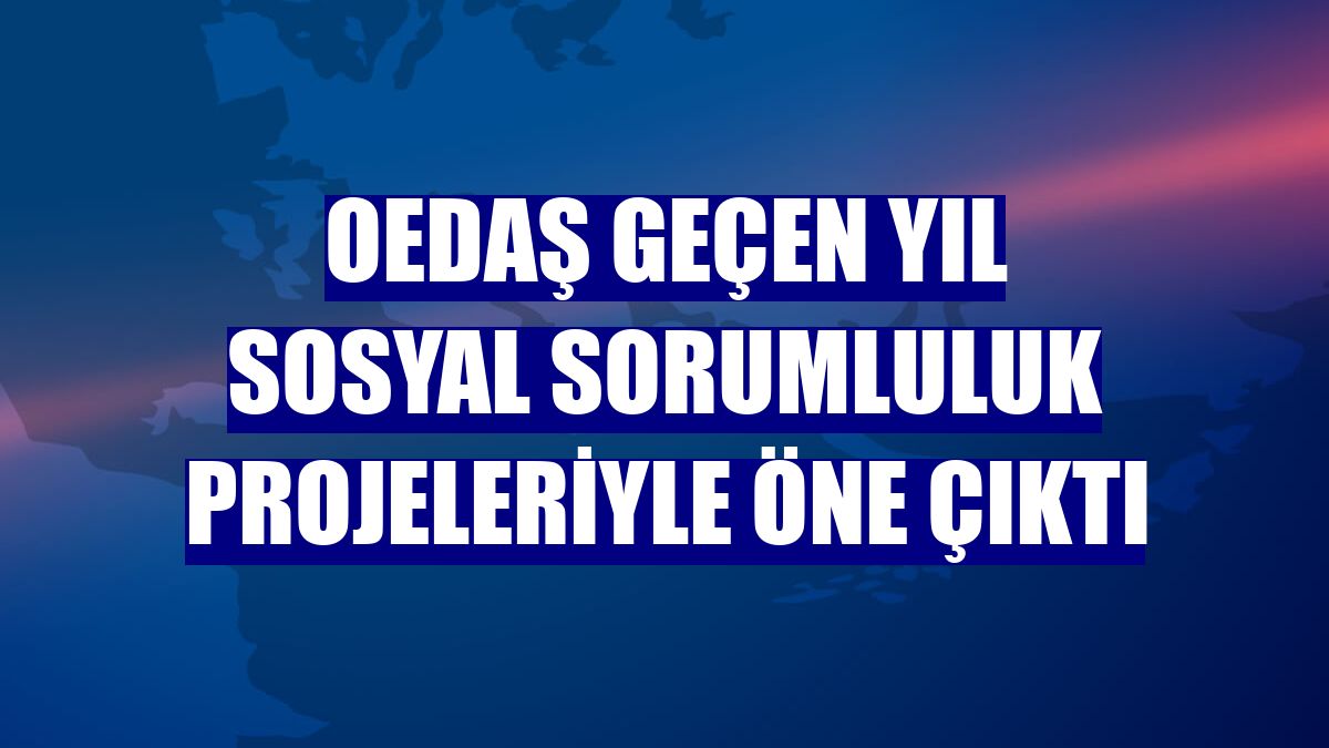 OEDAŞ geçen yıl sosyal sorumluluk projeleriyle öne çıktı