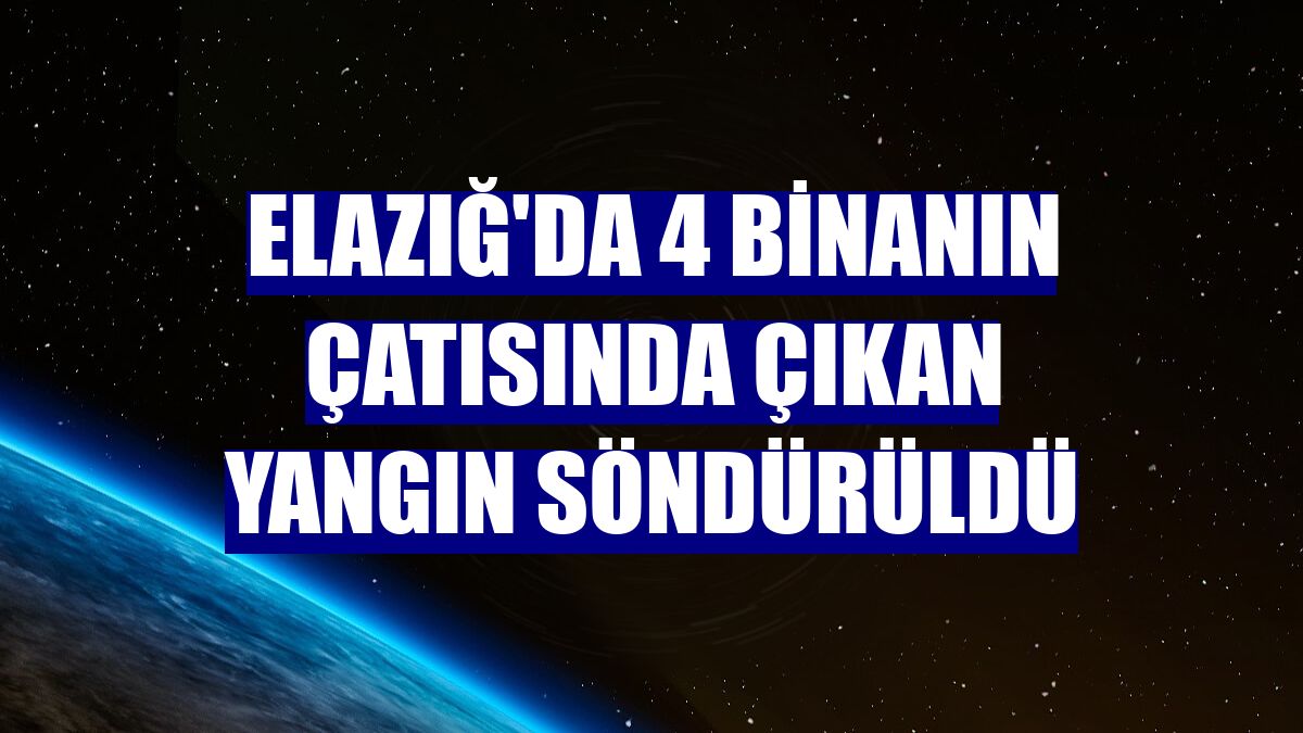 Elazığ'da 4 binanın çatısında çıkan yangın söndürüldü