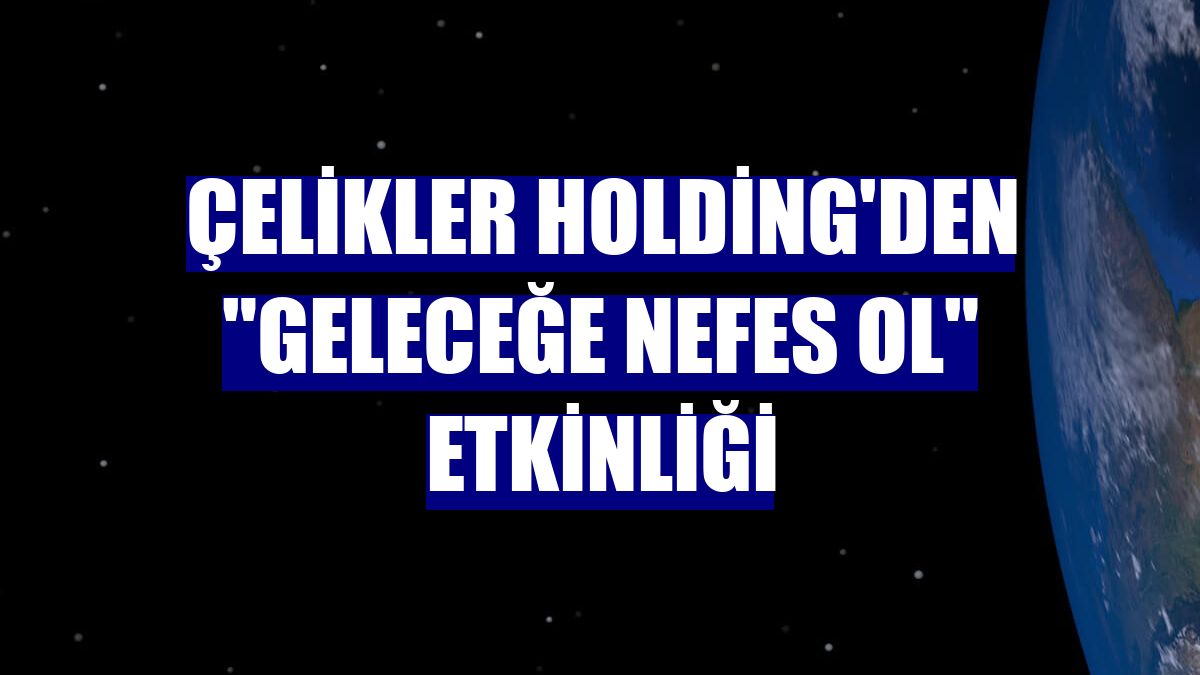 Çelikler Holding'den "Geleceğe Nefes Ol" etkinliği