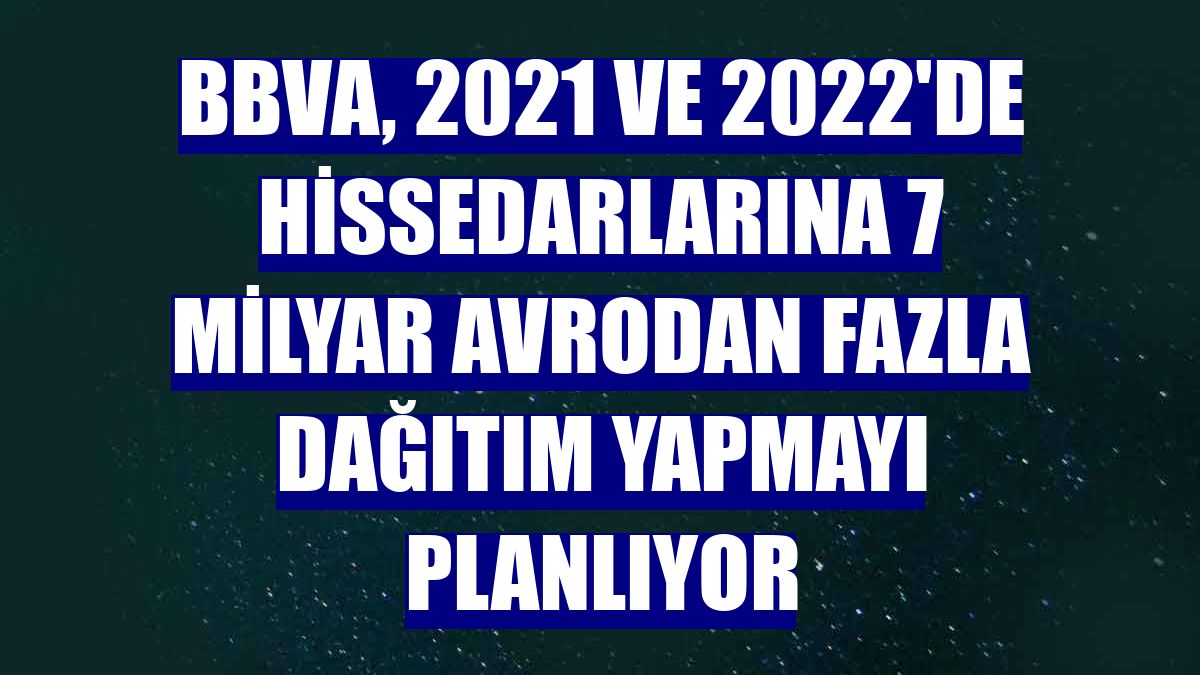 BBVA, 2021 ve 2022'de hissedarlarına 7 milyar avrodan fazla dağıtım yapmayı planlıyor