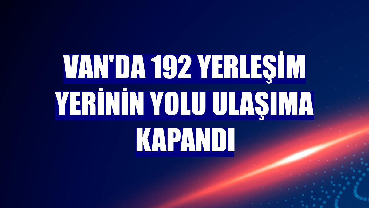 Van'da 192 yerleşim yerinin yolu ulaşıma kapandı