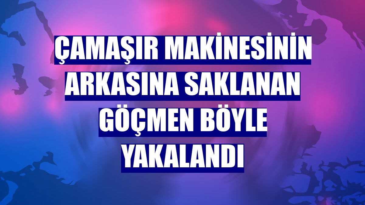 Çamaşır makinesinin arkasına saklanan göçmen böyle yakalandı