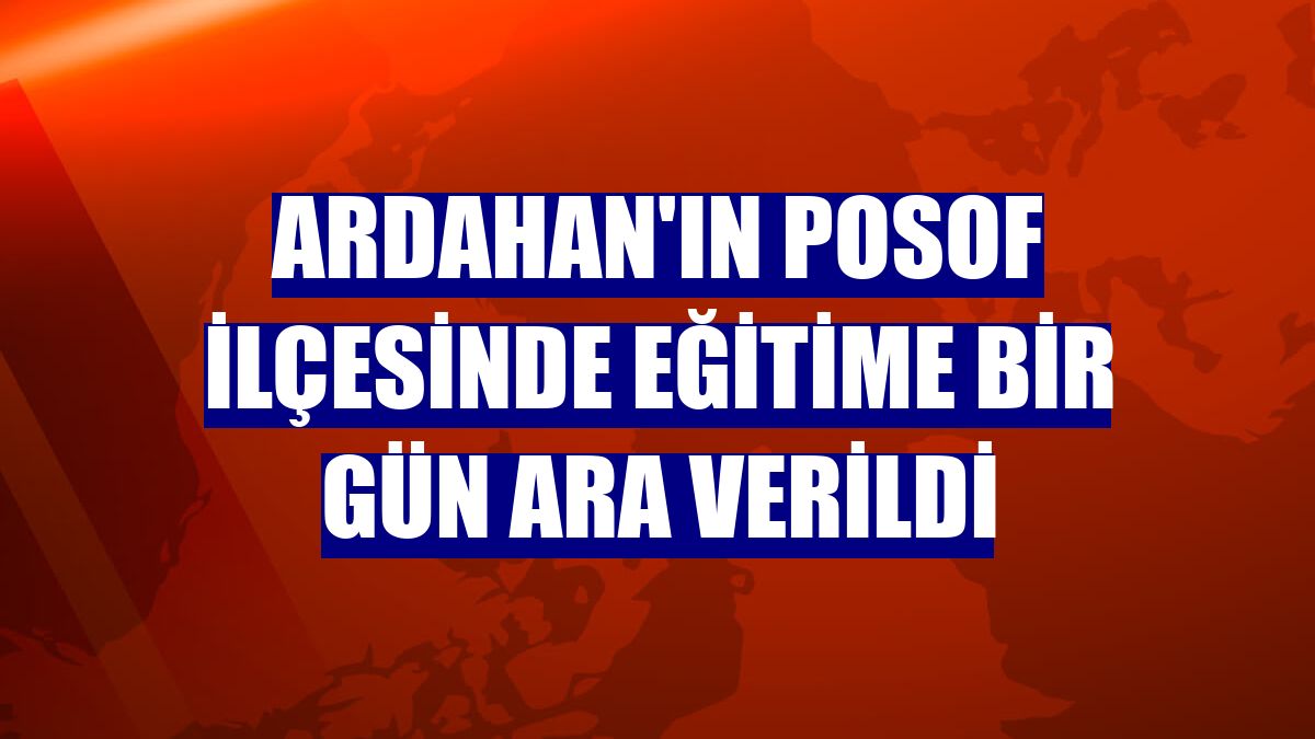 Ardahan'ın Posof ilçesinde eğitime bir gün ara verildi