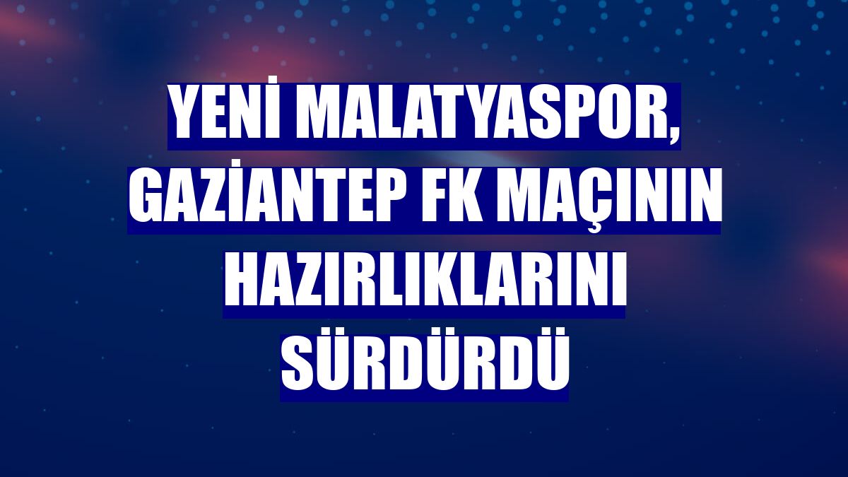 Yeni Malatyaspor, Gaziantep FK maçının hazırlıklarını sürdürdü