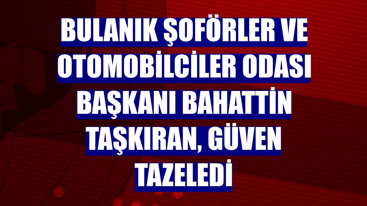 Bulanık Şoförler ve Otomobilciler Odası Başkanı Bahattin Taşkıran, güven tazeledi