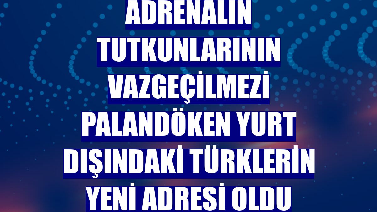 Adrenalin tutkunlarının vazgeçilmezi Palandöken yurt dışındaki Türklerin yeni adresi oldu