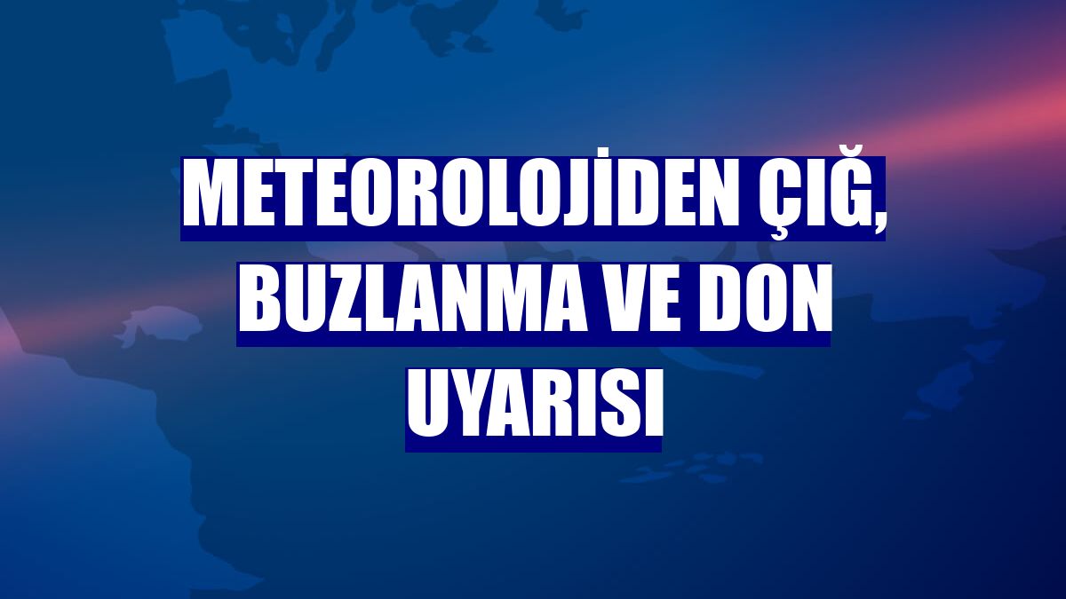 Meteorolojiden çığ, buzlanma ve don uyarısı