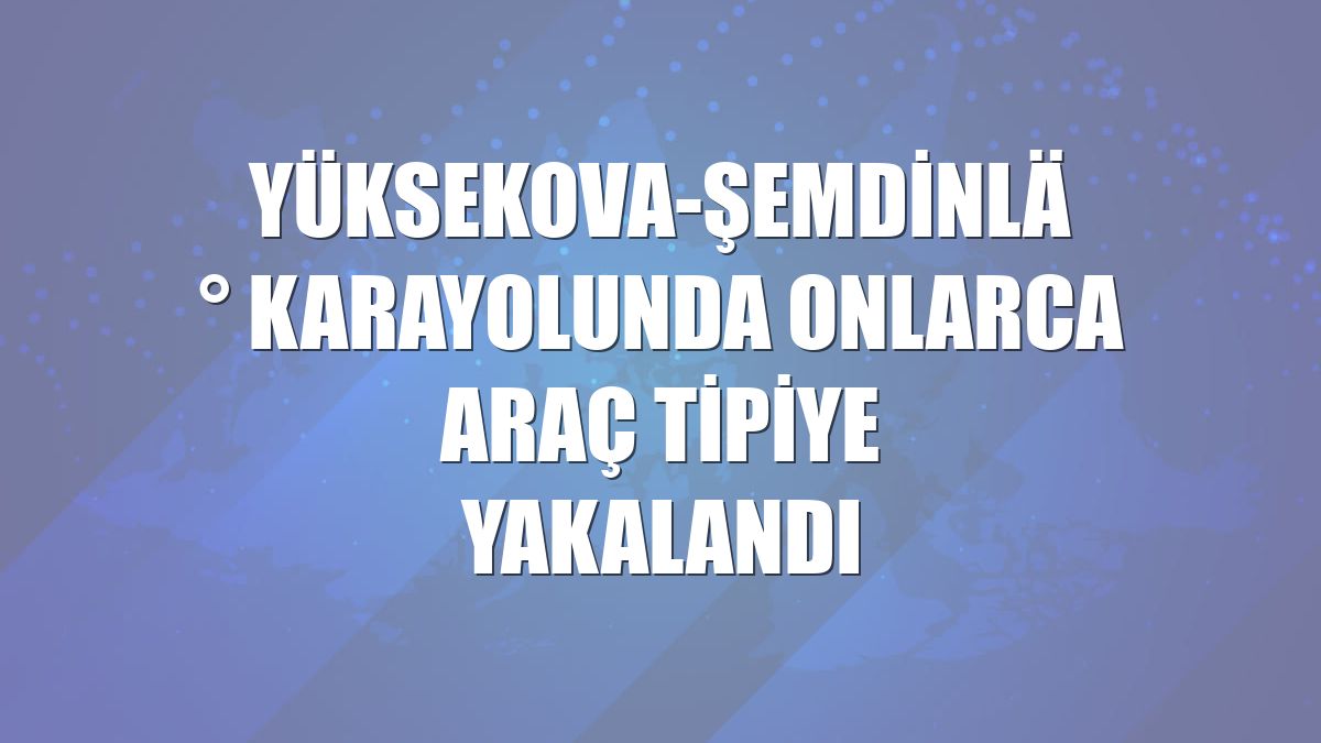Yüksekova-Şemdinli karayolunda onlarca araç tipiye yakalandı