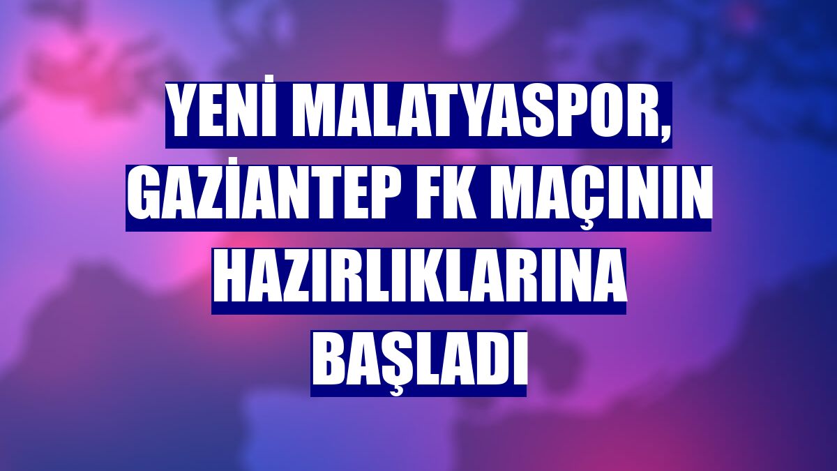 Yeni Malatyaspor, Gaziantep FK maçının hazırlıklarına başladı