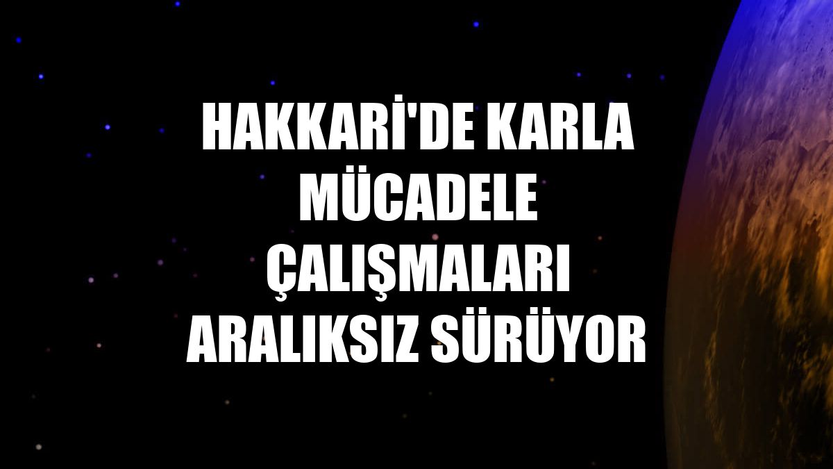 Hakkari'de karla mücadele çalışmaları aralıksız sürüyor