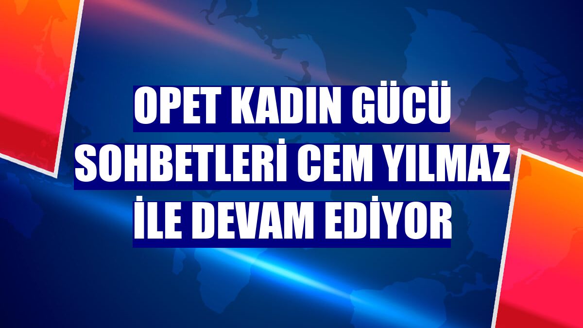 OPET Kadın Gücü Sohbetleri Cem Yılmaz ile devam ediyor