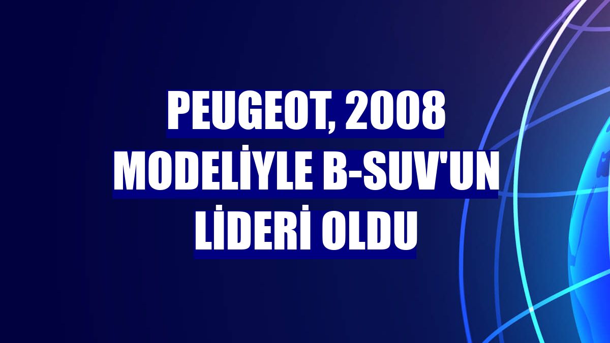 Peugeot, 2008 modeliyle B-SUV'un lideri oldu