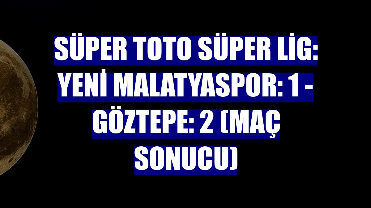 Süper Toto Süper Lig: Yeni Malatyaspor: 1 - Göztepe: 2 (Maç sonucu)