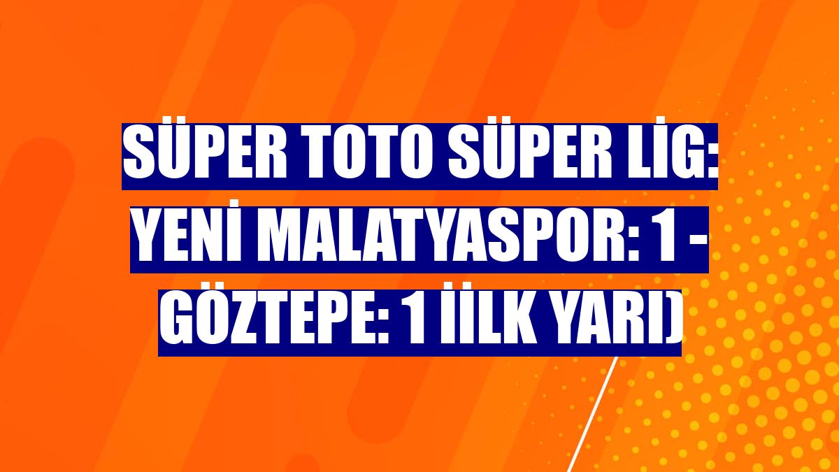 Süper Toto Süper Lig: Yeni Malatyaspor: 1 - Göztepe: 1 İilk yarı)