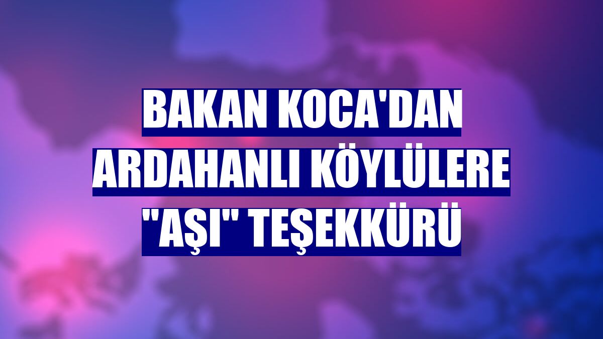 Bakan Koca'dan Ardahanlı köylülere "aşı" teşekkürü