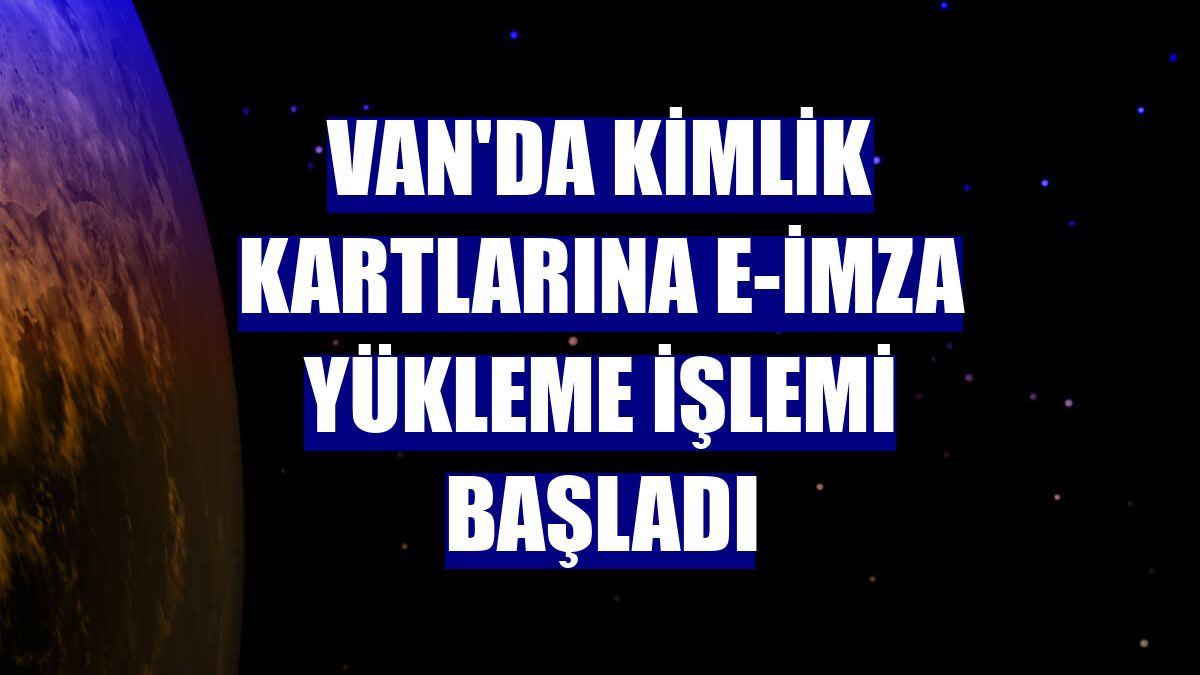 Van'da kimlik kartlarına e-İmza yükleme işlemi başladı