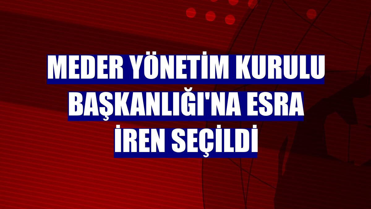 MEDER Yönetim Kurulu Başkanlığı'na Esra İren seçildi