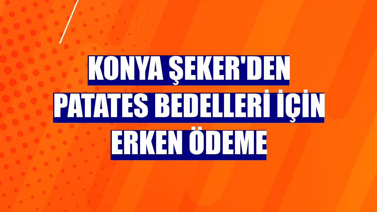 Konya Şeker'den patates bedelleri için erken ödeme