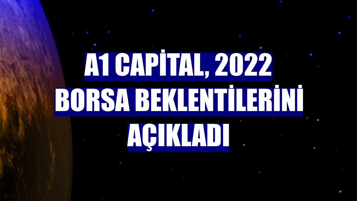 A1 Capital, 2022 borsa beklentilerini açıkladı