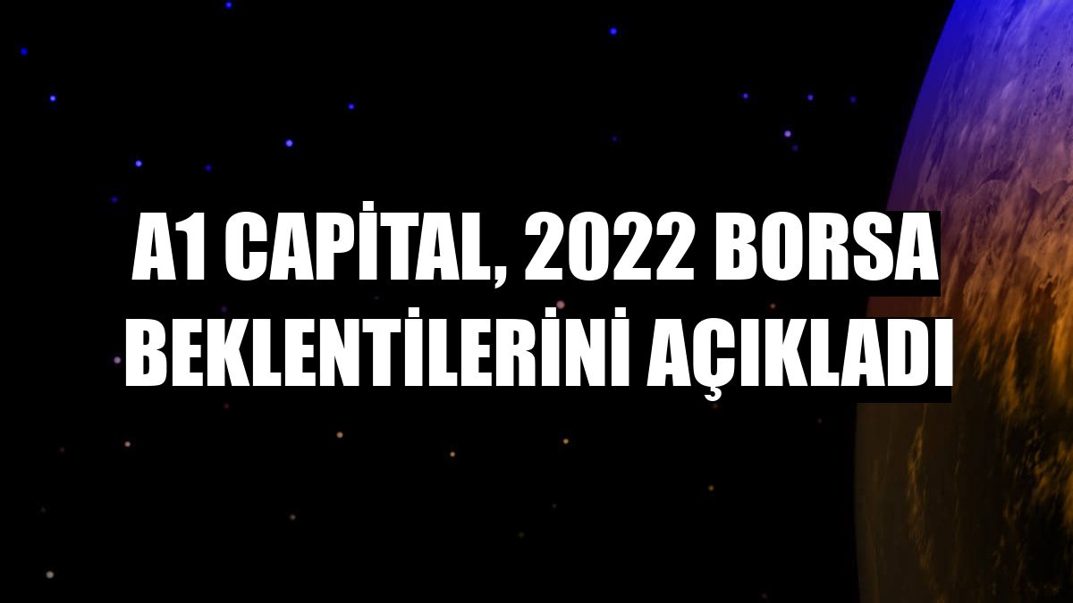 A1 Capital, 2022 borsa beklentilerini açıkladı