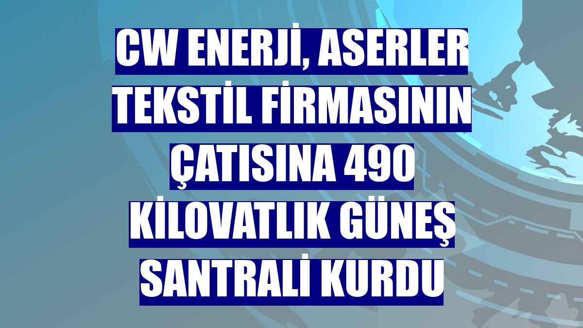 CW Enerji, Aserler Tekstil firmasının çatısına 490 kilovatlık güneş santrali kurdu