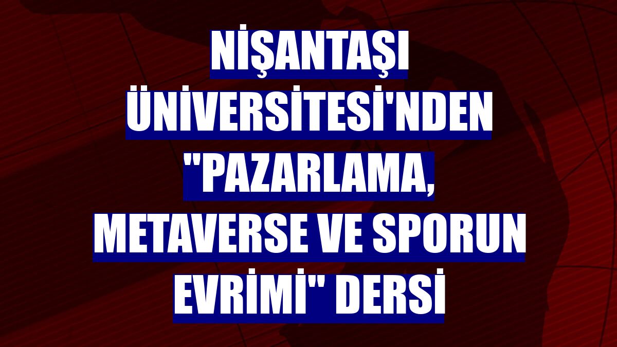 Nişantaşı Üniversitesi'nden "Pazarlama, Metaverse ve Sporun Evrimi" dersi