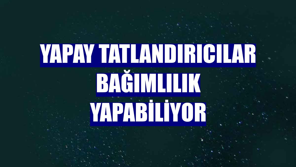 Yapay tatlandırıcılar bağımlılık yapabiliyor