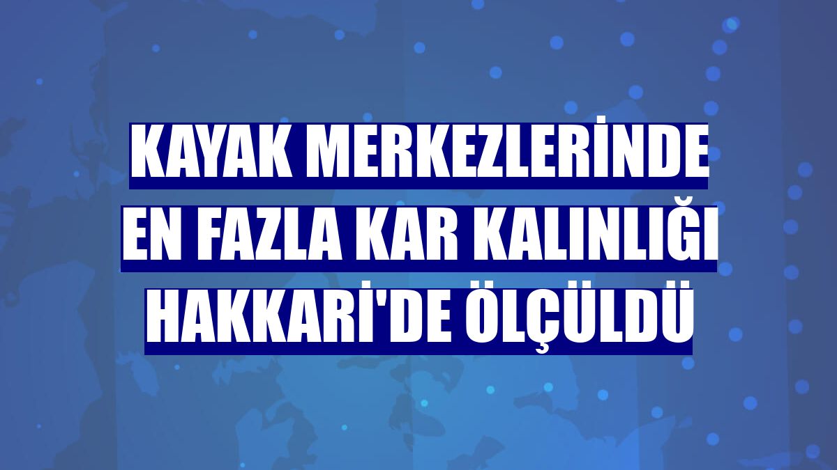 Kayak merkezlerinde en fazla kar kalınlığı Hakkari'de ölçüldü