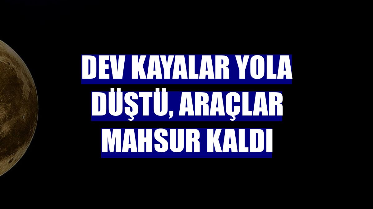 Dev kayalar yola düştü, araçlar mahsur kaldı