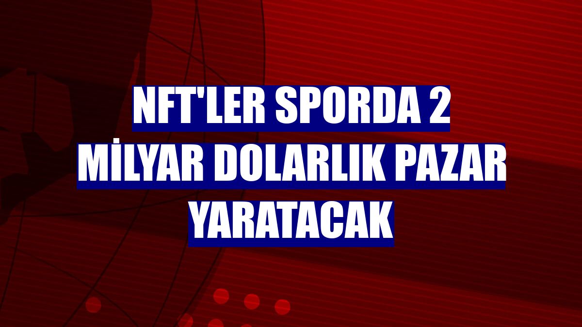 NFT'ler sporda 2 milyar dolarlık pazar yaratacak