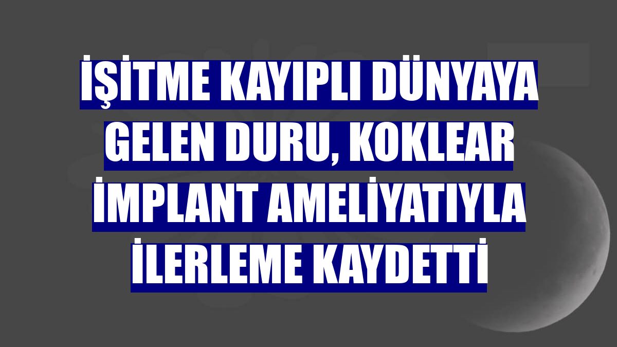 İşitme kayıplı dünyaya gelen Duru, koklear implant ameliyatıyla ilerleme kaydetti