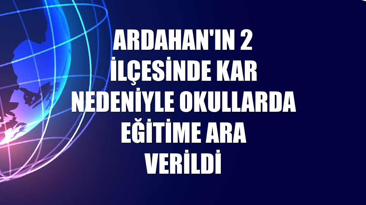 Ardahan'ın 2 ilçesinde kar nedeniyle okullarda eğitime ara verildi