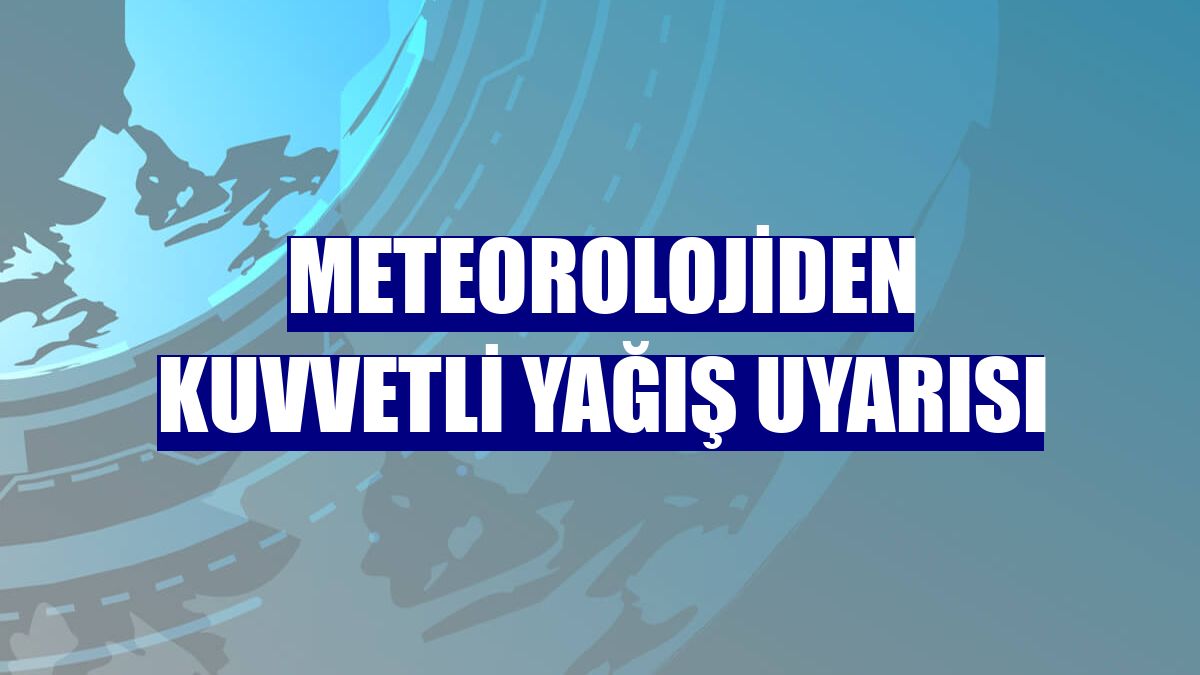 Meteorolojiden kuvvetli yağış uyarısı