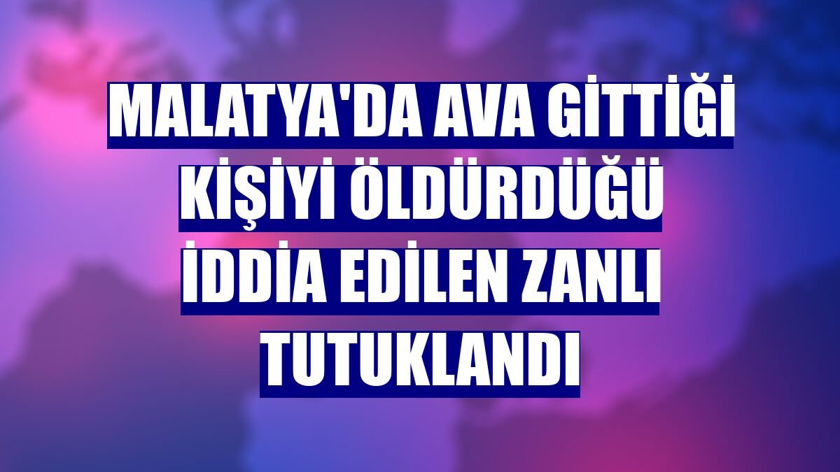 Malatya'da ava gittiği kişiyi öldürdüğü iddia edilen zanlı tutuklandı