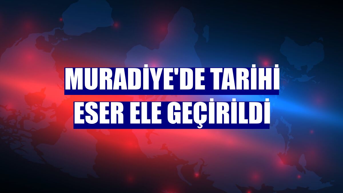 Muradiye'de tarihi eser ele geçirildi